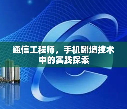 通信工程师,手机翻墙技术中的实践探索 通信工程师,手机翻墙技术中的实践探索