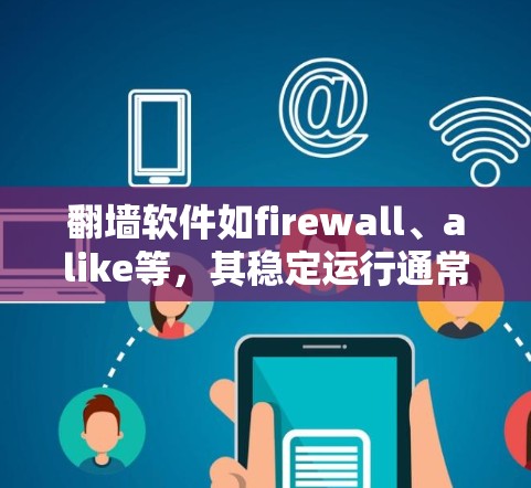 <strong>翻墙软件</strong>如firewall、alike等,其稳定运行通常取决于多方面因素