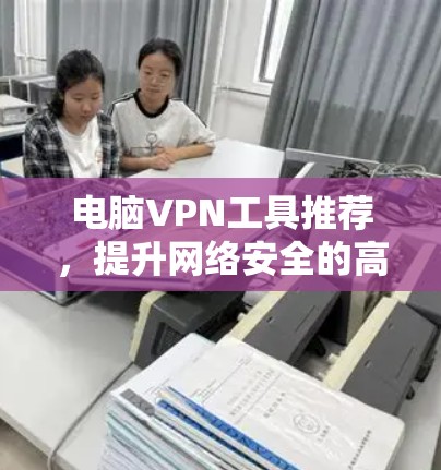 电脑VPN工具推荐，提升网络安全的高效选择