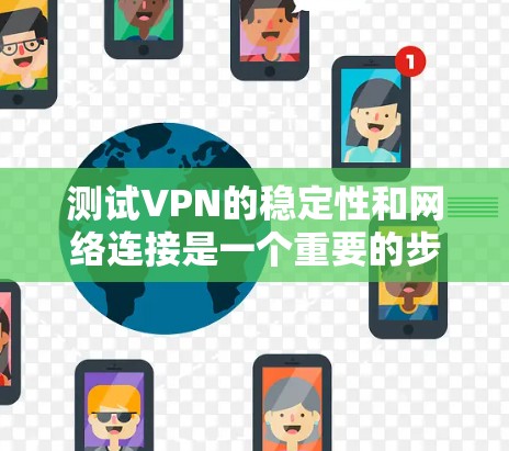 测试VPN的稳定性和网络连接是一个重要的步骤，可以帮助你了解VPN的性能和稳定性。以下是一些常见的问题和解决方案