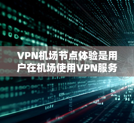 VPN机场节点体验是用户在机场使用VPN服务时遇到的问题和体验。以下是一些常见的VPN机场节点体验的因素和影响 VPN机场节点体验是用户在机场使用VPN服务时遇到的问题和体验。以下是一些常见的VPN机场节点体验的因素和影响