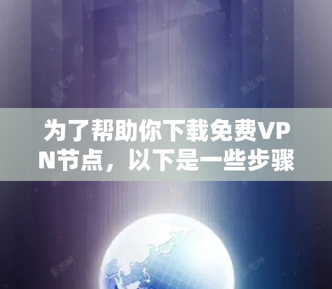 为了帮助你下载<strong>免费VPN</strong>节点，以下是一些步骤和建议
