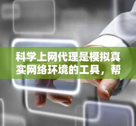 <strong>科学上网</strong>代理是模拟真实网络环境的工具,帮助用户测试网站性能、网络连接和缓存情况。以下是详细的步骤指南