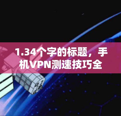1.34个字的标题，手机VPN测速技巧全解析