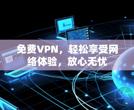 <strong>免费VPN</strong>，轻松享受网络体验，放心无忧