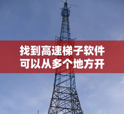 找到高速<strong>梯子</strong>软件可以从多个地方开始，以下是一些推荐的来源，包括国内、国外和国际网络上的资源