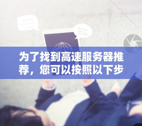 为了找到高速服务器推荐，您可以按照以下步骤进行