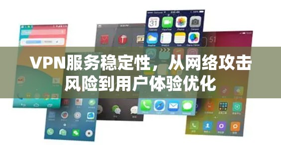 VPN服务稳定性，从网络攻击风险到用户体验优化