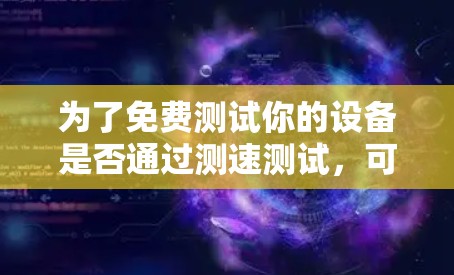 为了免费测试你的设备是否通过测速测试，可以按照以下步骤操作