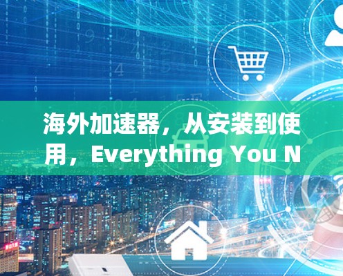 海外加速器，从安装到使用，Everything You Need to Know in 39 Characters