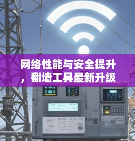 网络性能与安全提升，翻墙工具最新升级