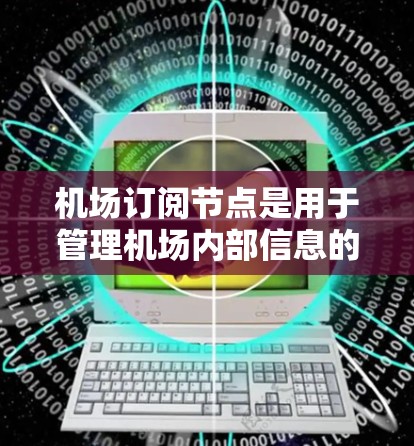 机场订阅节点是用于管理机场内部信息的重要工具，主要包括航班、航空公司和机场的信息管理。以下是关于机场订阅节点的详细解答