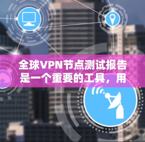 全球VPN节点测试报告是一个重要的工具，用于评估和优化VPN网络的性能、安全性和稳定性。以下是一个详细的全球VPN节点测试报告，涵盖了技术指标、安全分析、反垃圾软件应用等关键内容