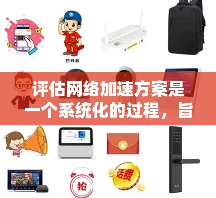 评估网络加速方案是一个系统化的过程,旨在选择最合适的解决方案以满足用户需求。以下是详细的步骤指南 评估网络加速方案是一个系统化的过程,旨在选择最合适的解决方案以满足用户需求。以下是详细的步骤指南