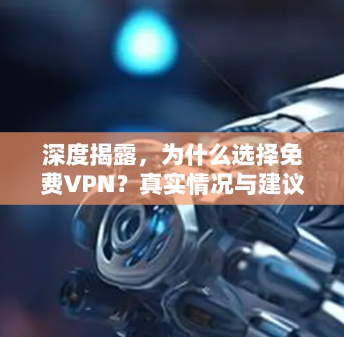 深度揭露，为什么选择<strong>免费VPN</strong>？真实情况与建议