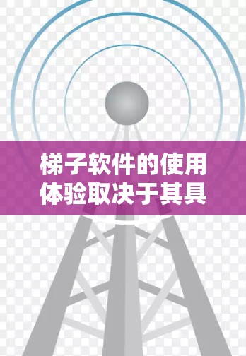 <strong>梯子</strong>软件的使用体验取决于其具体的功能和应用场景。以下是一些可能的<strong>梯子</strong>软件及其使用体验的建议