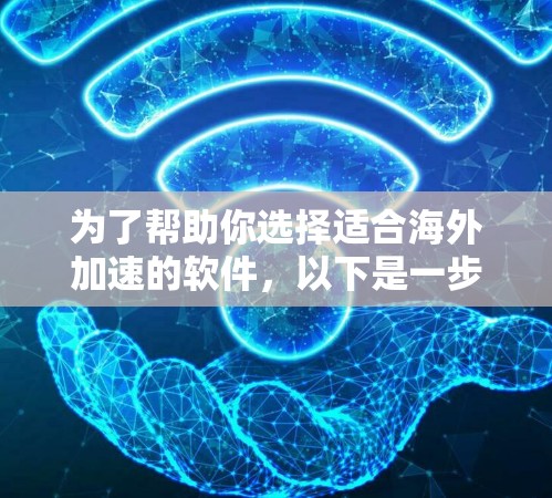 为了帮助你选择适合海外加速的软件,以下是一步步的建议 为了帮助你选择适合海外加速的软件,以下是一步步的建议