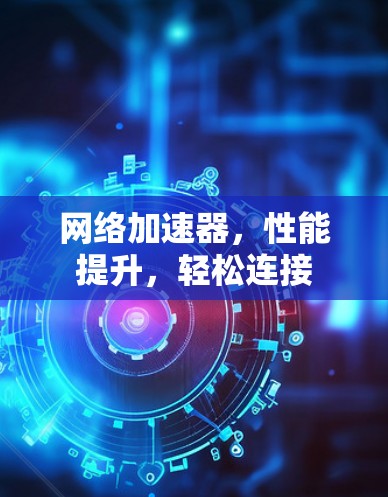 网络加速器,性能提升,轻松连接 网络加速器,性能提升,轻松连接
