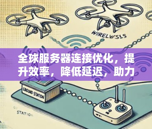 全球服务器连接优化，提升效率，降低延迟，助力数据流的顺畅运行