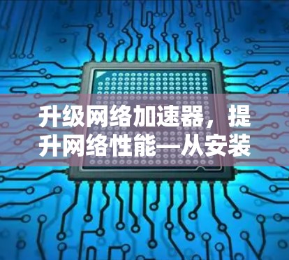 升级网络加速器，提升网络性能—从安装到优化