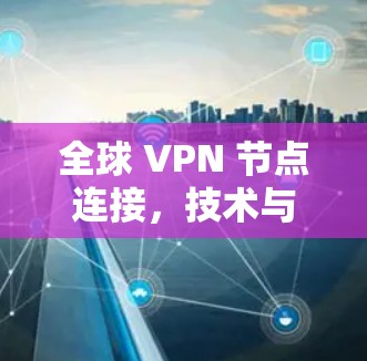 全球 VPN 节点连接，技术与安全的未来展望