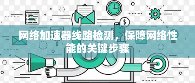 网络加速器线路检测，保障网络性能的关键步骤