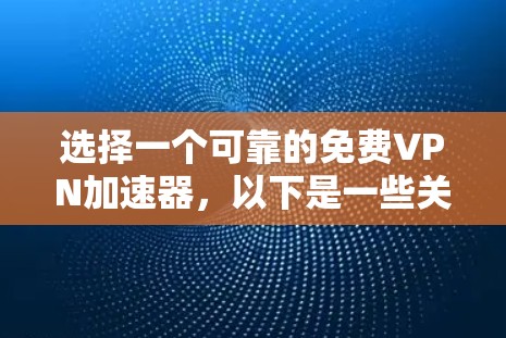 选择一个可靠的<strong>免费VPN</strong>加速器，以下是一些关键步骤和考虑因素