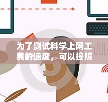 为了测试<strong>科学上网</strong>工具的速度,可以按照以下步骤进行