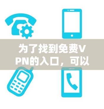 为了找到<strong>免费VPN</strong>的入口，可以按照以下步骤进行