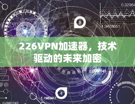 226VPN加速器，技术驱动的未来加密