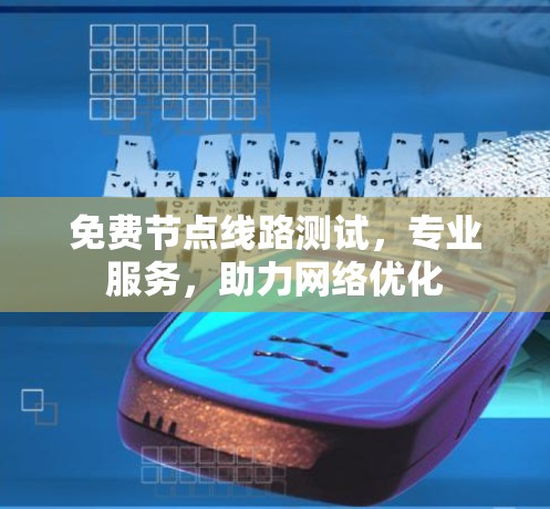 免费节点线路测试，专业服务，助力网络优化