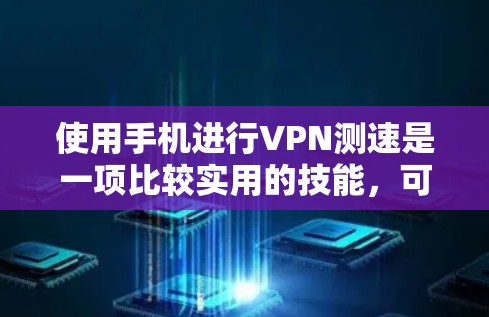 使用手机进行VPN测速是一项比较实用的技能，可以帮助你更好地了解VPN的安全性和性能。以下是一步步的指南，帮助你完成这个任务