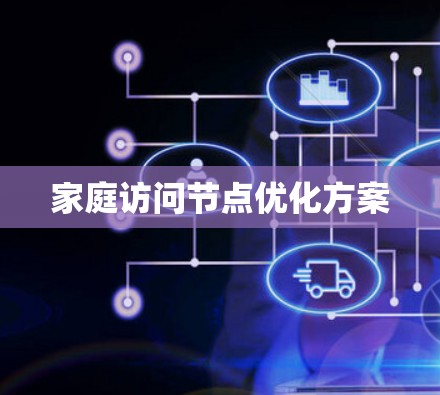家庭访问节点优化方案 家庭访问节点优化方案