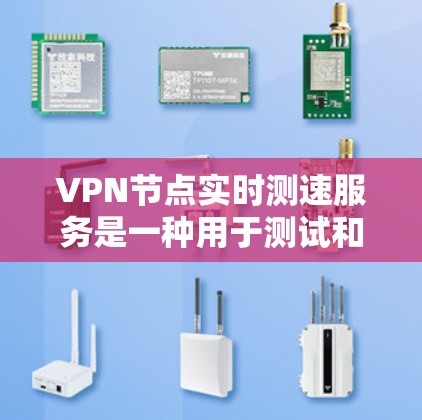 VPN节点实时测速服务是一种用于测试和优化VPN连接和服务器性能的工具。以下是对该服务的详细解释