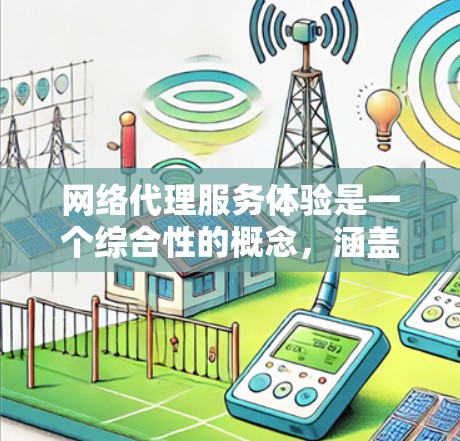 网络代理服务体验是一个综合性的概念，涵盖了用户体验、功能体验、安全性、用户反馈和未来展望等多个方面。以下是对这一主题的分点总结和优化