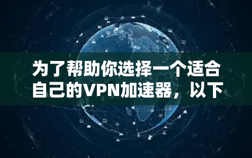 为了帮助你选择一个适合自己的VPN加速器，以下是一个有条理的总结和推荐