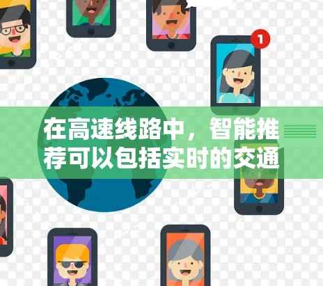 在高速线路中，智能推荐可以包括实时的交通信息、路线规划、交通监控和数据分析等，以帮助用户做出更明智的决策。以下是关于高速线路智能推荐的一些常见应用场景和建议