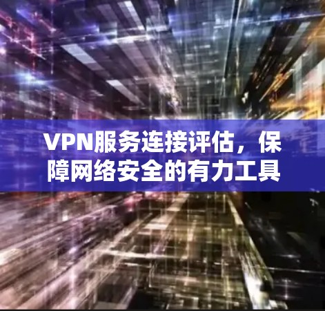 VPN服务连接评估，保障网络安全的有力工具