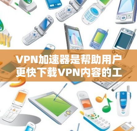 VPN加速器是帮助用户更快下载VPN内容的工具，但使用时需要注意以下几点