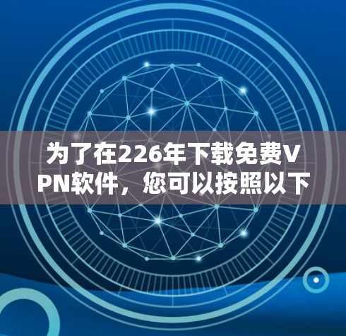 为了在226年下载<strong>免费VPN</strong>软件，您可以按照以下步骤进行操作