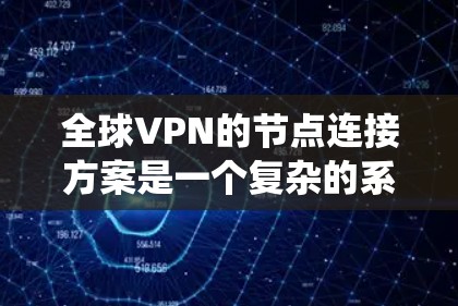 全球VPN的节点连接方案是一个复杂的系统,需要考虑多个因素,包括技术、安全、法律和架构等多个方面。以下是一个通用的全球VPN节点连接方案 全球VPN的节点连接方案是一个复杂的系统,需要考虑多个因素,包括技术、安全、法律和架构等多个方面。以下是一个通用的全球VPN节点连接方案