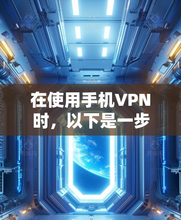 在使用手机VPN时，以下是一步步的指南，帮助你顺利完成