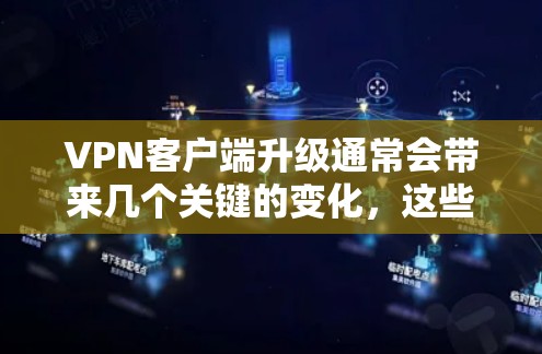 VPN客户端升级通常会带来几个关键的变化，这些变化主要集中在界面、功能、稳定性以及安全性等方面。以下是升级体验的详细分析