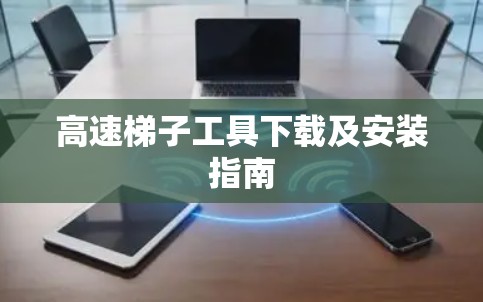 高速<strong>梯子</strong>工具下载及安装指南