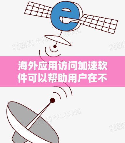 海外应用访问加速软件可以帮助用户在不同国家快速访问同一款应用，节省时间。以下是一些推荐的工具