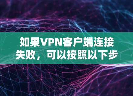 如果VPN客户端连接失败，可以按照以下步骤进行排查和解决