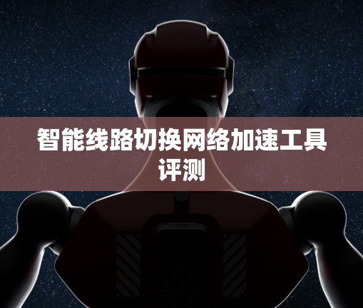 智能线路切换网络加速工具评测