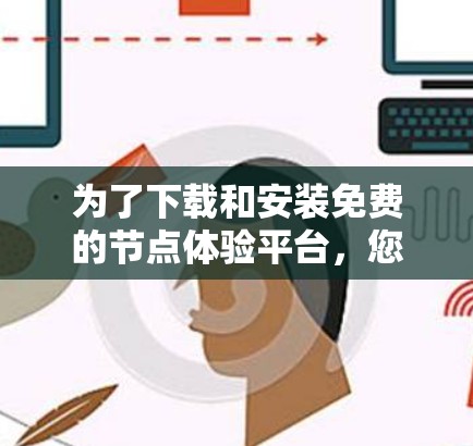 为了下载和安装免费的节点体验平台，您可以按照以下步骤进行