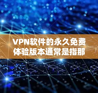 VPN软件的永久免费体验版本通常是指那些提供高可用性和安全性的软件,让用户可以在不付费的情况下体验网络资源。以下是一些常见的 VPN 软件及其在体验版本中的特点