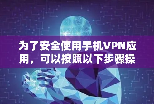 为了安全使用手机VPN应用,可以按照以下步骤操作 为了安全使用手机VPN应用,可以按照以下步骤操作